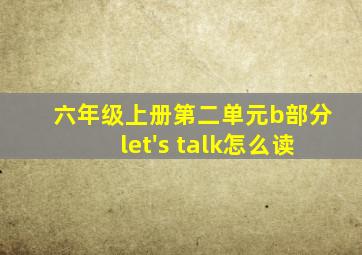 六年级上册第二单元b部分let's talk怎么读